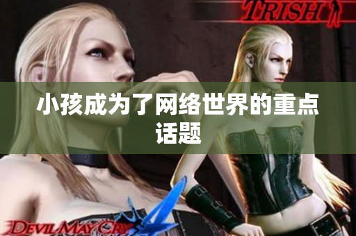 小孩成为了网络世界的重点话题