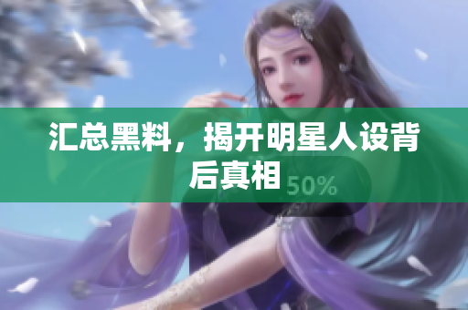 汇总黑料，揭开明星人设背后真相