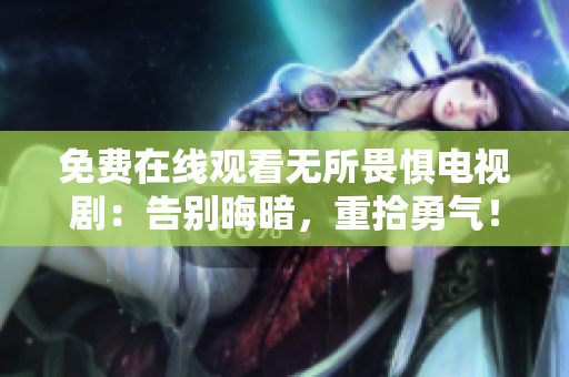 免费在线观看无所畏惧电视剧：告别晦暗，重拾勇气！