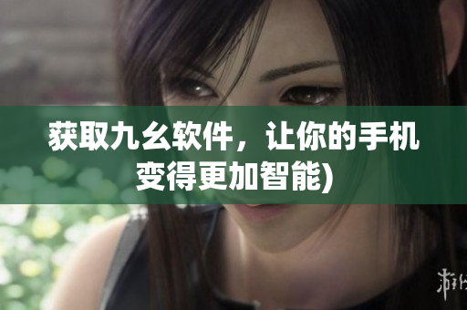 获取九幺软件，让你的手机变得更加智能)