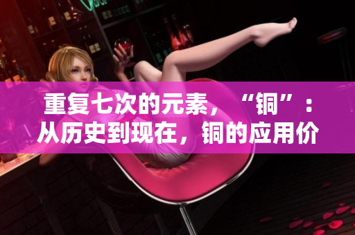 重复七次的元素，“铜”：从历史到现在，铜的应用价值与文化象征