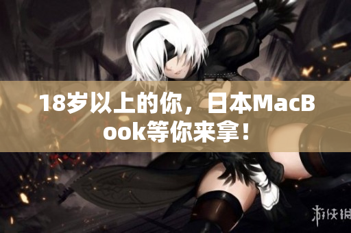 18岁以上的你，日本MacBook等你来拿！