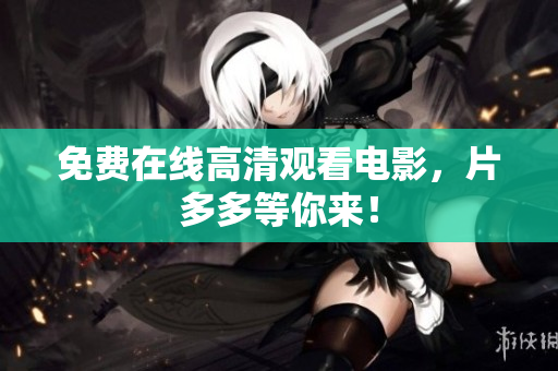 免费在线高清观看电影，片多多等你来！