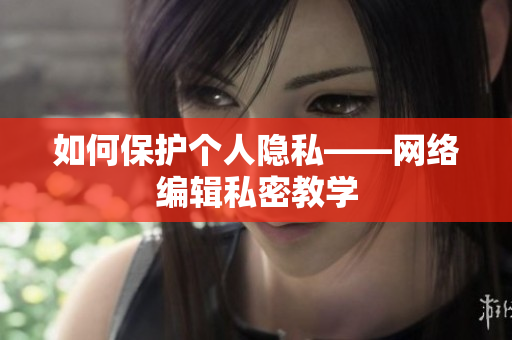 如何保护个人隐私——网络编辑私密教学