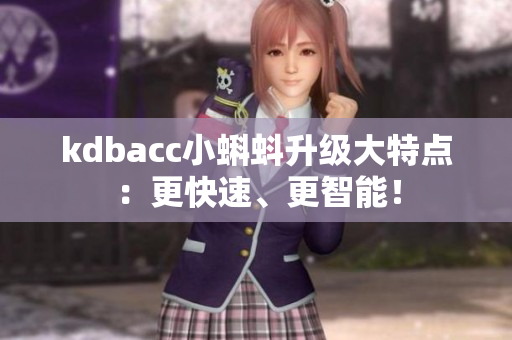 kdbacc小蝌蚪升级大特点：更快速、更智能！