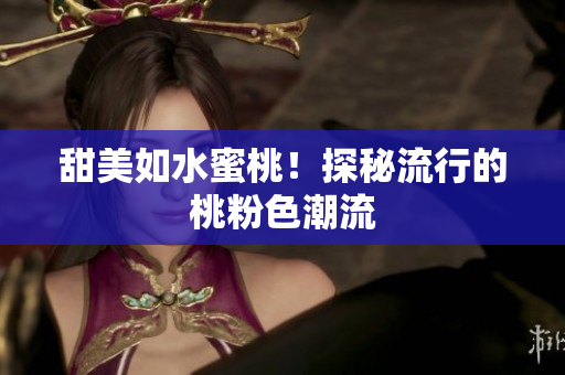 甜美如水蜜桃！探秘流行的桃粉色潮流