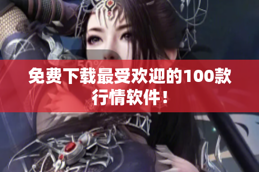 免费下载最受欢迎的100款行情软件！
