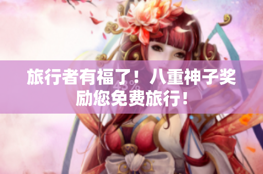 旅行者有福了！八重神子奖励您免费旅行！