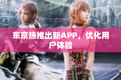 东京热推出新APP，优化用户体验
