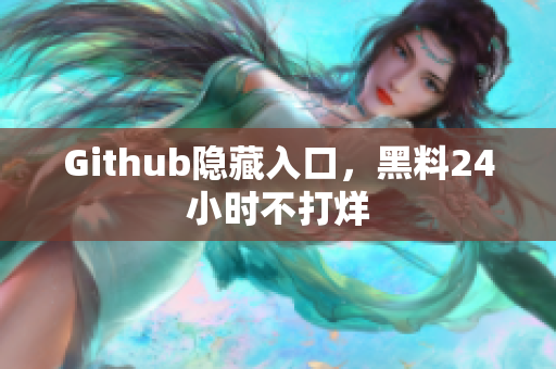 Github隐藏入口，黑料24小时不打烊