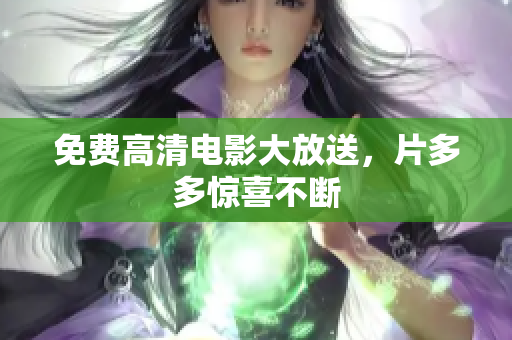 免费高清电影大放送，片多多惊喜不断