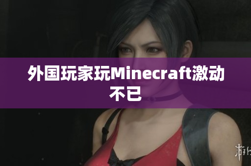 外国玩家玩Minecraft激动不已