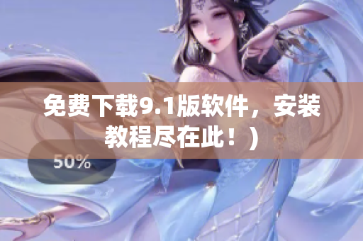 免费下载9.1版软件，安装教程尽在此！)