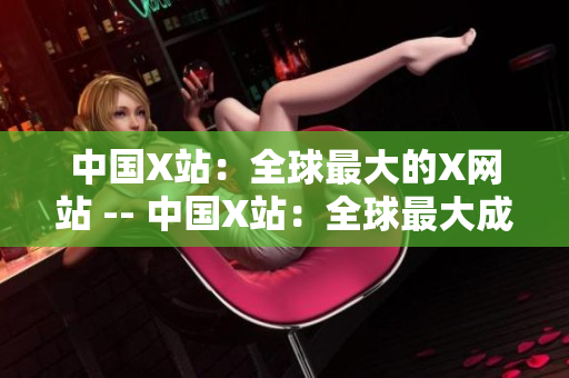 中国X站：全球最大的X网站 -- 中国X站：全球最大成人网站