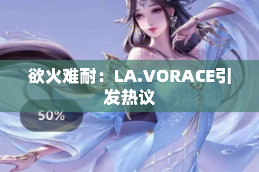 欲火难耐：LA.VORACE引发热议