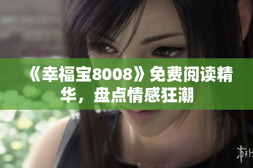《幸福宝8008》免费阅读精华，盘点情感狂潮
