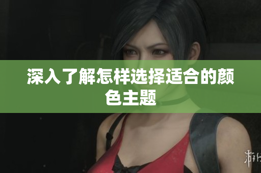 深入了解怎样选择适合的颜色主题