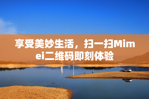 享受美妙生活，扫一扫Mimei二维码即刻体验