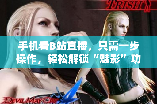 手机看B站直播，只需一步操作，轻松解锁“魅影”功能