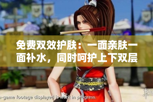 免费双效护肤：一面亲肤一面补水，同时呵护上下双层肌肤