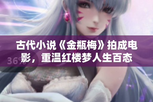 古代小说《金瓶梅》拍成电影，重温红楼梦人生百态