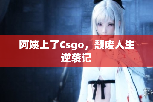 阿姨上了Csgo，颓废人生逆袭记