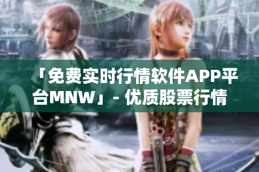 「免费实时行情软件APP平台MNW」- 优质股票行情工具一览