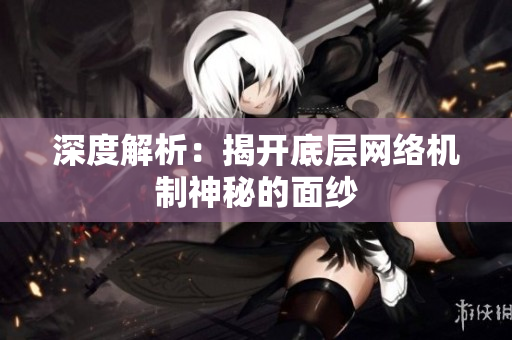 深度解析：揭开底层网络机制神秘的面纱
