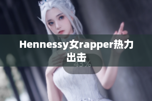 Hennessy女rapper热力出击