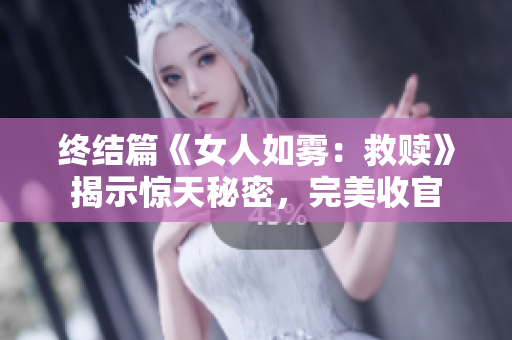 终结篇《女人如雾：救赎》揭示惊天秘密，完美收官