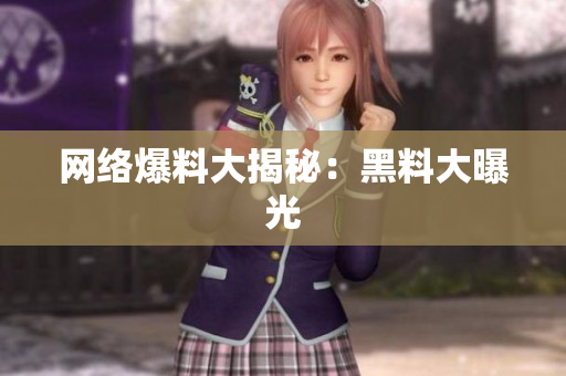 网络爆料大揭秘：黑料大曝光