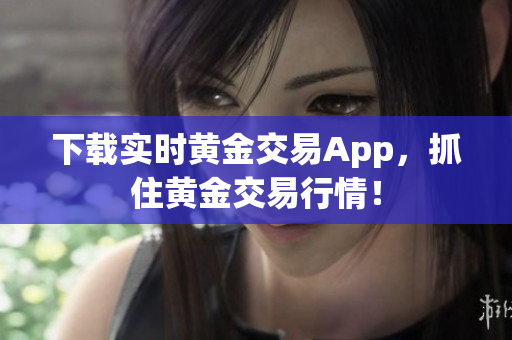 下载实时黄金交易App，抓住黄金交易行情！