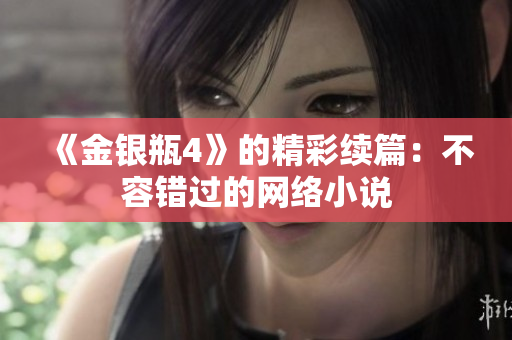 《金银瓶4》的精彩续篇：不容错过的网络小说