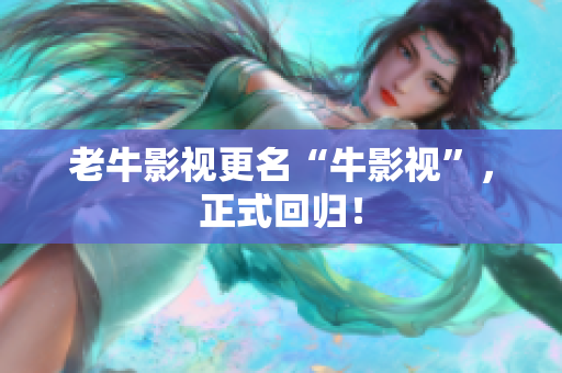 老牛影视更名“牛影视”，正式回归！