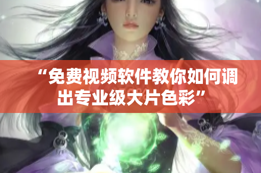 “免费视频软件教你如何调出专业级大片色彩”