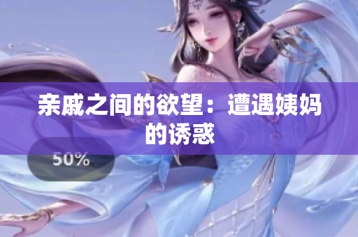 亲戚之间的欲望：遭遇姨妈的诱惑