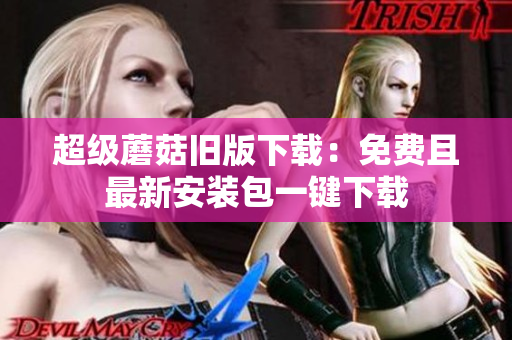 超级蘑菇旧版下载：免费且最新安装包一键下载