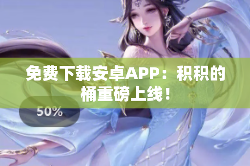 免费下载安卓APP：积积的桶重磅上线！