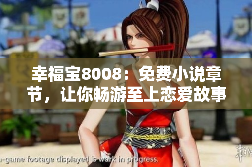 幸福宝8008：免费小说章节，让你畅游至上恋爱故事