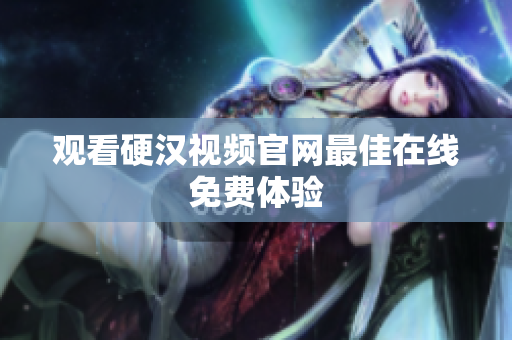 观看硬汉视频官网最佳在线免费体验
