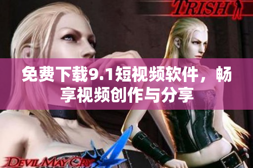 免费下载9.1短视频软件，畅享视频创作与分享