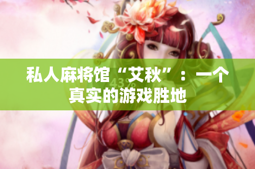 私人麻将馆“艾秋”：一个真实的游戏胜地