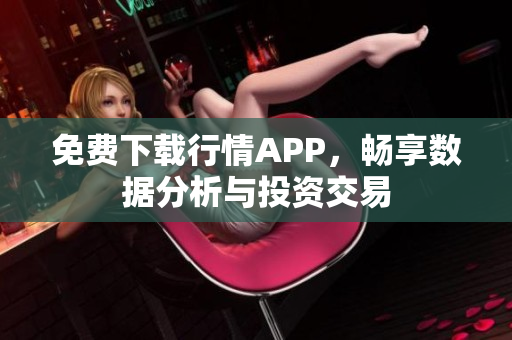 免费下载行情APP，畅享数据分析与投资交易
