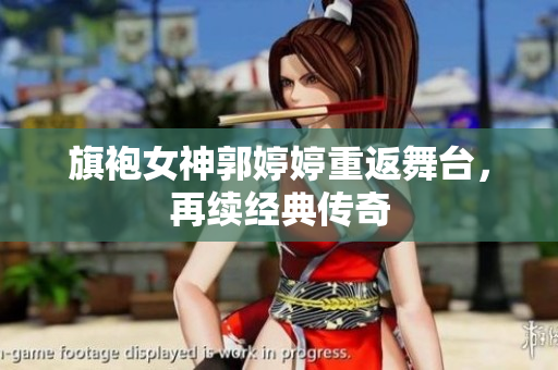 旗袍女神郭婷婷重返舞台，再续经典传奇