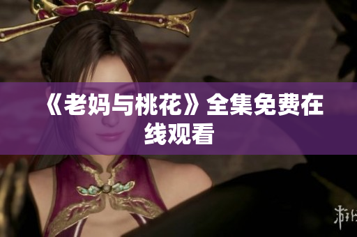 《老妈与桃花》全集免费在线观看