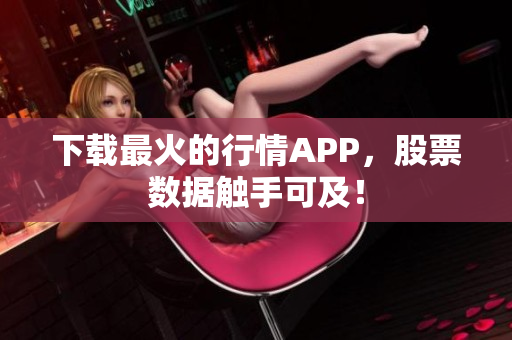 下载最火的行情APP，股票数据触手可及！