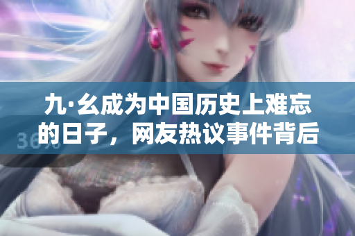 九·幺成为中国历史上难忘的日子，网友热议事件背后启示深远
