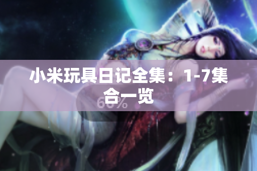 小米玩具日记全集：1-7集合一览