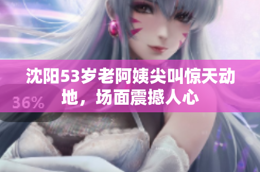 沈阳53岁老阿姨尖叫惊天动地，场面震撼人心