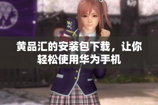 黄品汇的安装包下载，让你轻松使用华为手机